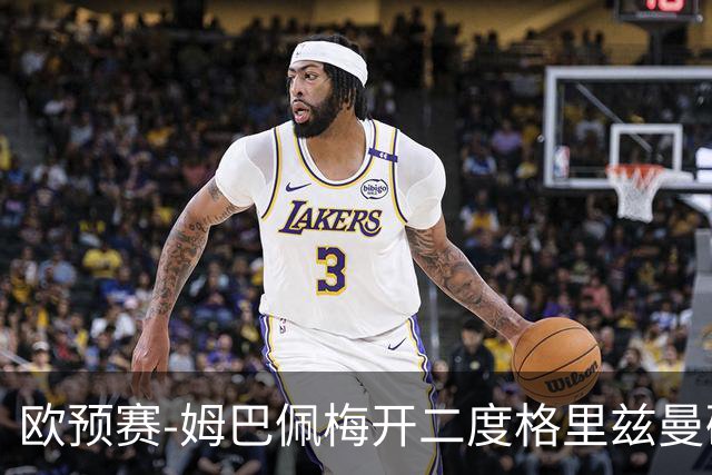 欧预赛-姆巴佩梅开二度格里兹曼破门 法国4-0荷兰